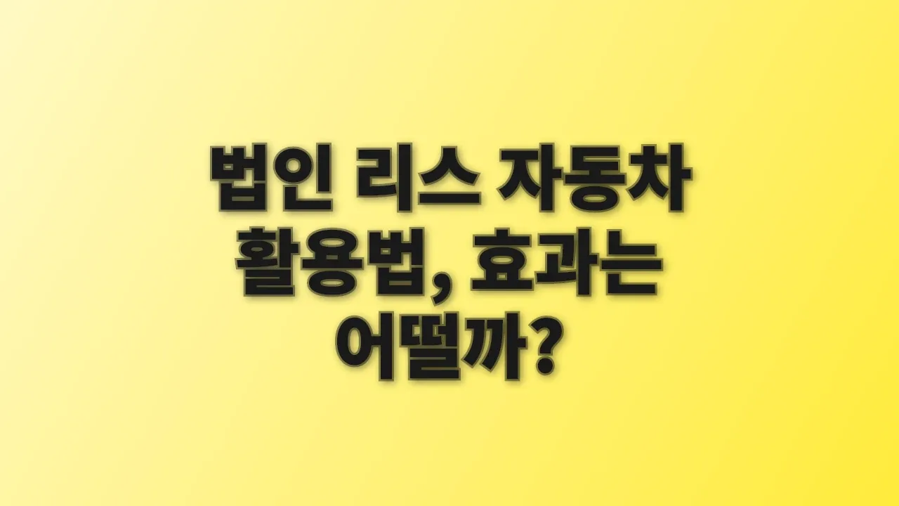 법인 리스 자동차 활용법, 효과는 어떨까?